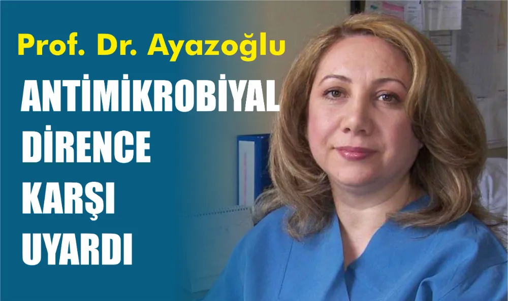 Prof. Dr. Ayazoğlu Antimikrobiyal dirence karşı uyardı