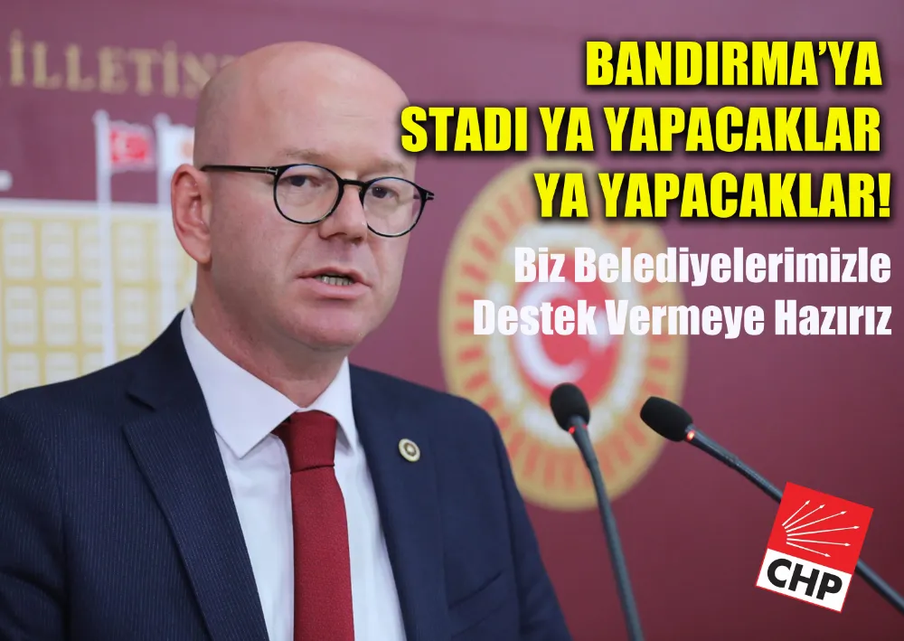 CHP’Lİ SERKAN SARI SPOR BAKANI BAK’IN BANDIRMA’YA STAD SÖZÜNÜ BİR KEZ DAHA HATIRLATTI :