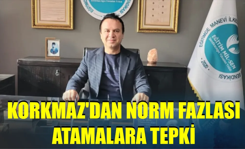 KORKMAZ’DAN NORM FAZLASI ATAMALARA TEPKİ 