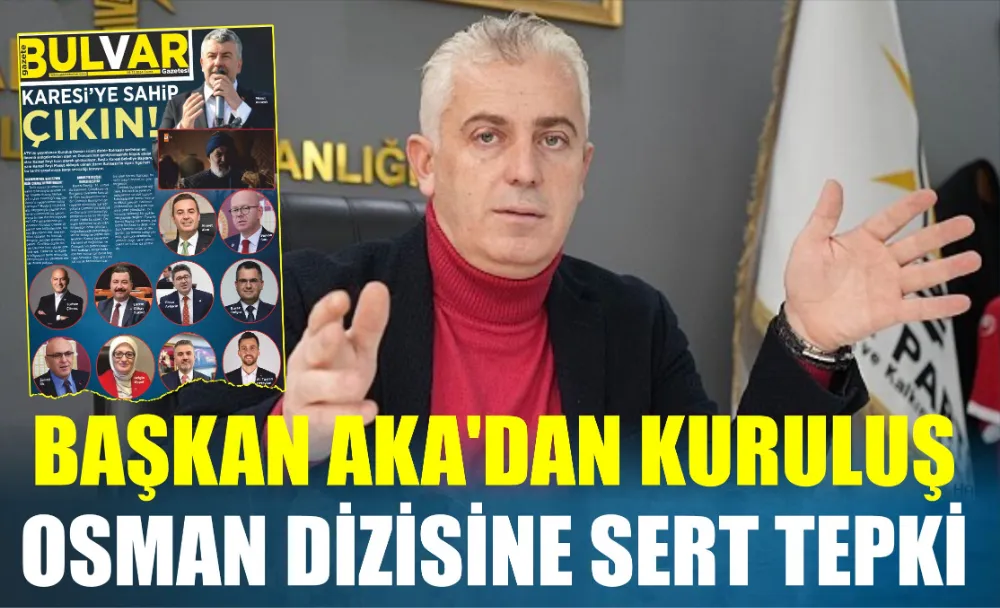 BAŞKAN AKA’DAN KURULUŞ OSMAN DİZİSİNE SERT TEPKİ 