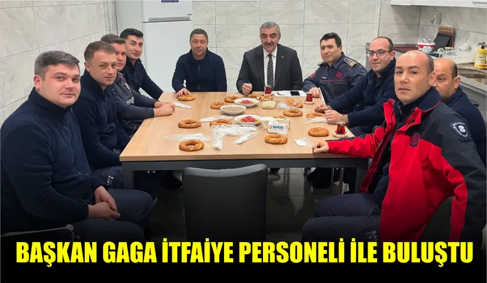 BAŞKAN GAGA İTFAİYE PERSONELİ İLE BULUŞTU 