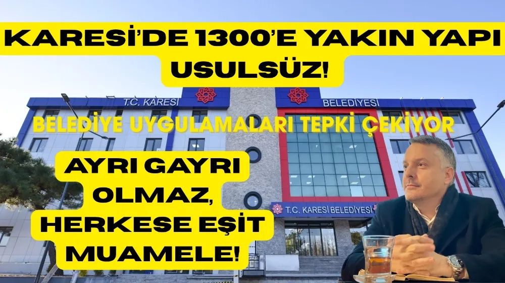 Karesi’de 1300’e Yakın Yapı Usulsüz! Belediye Uygulamaları Tepki Çekiyor
