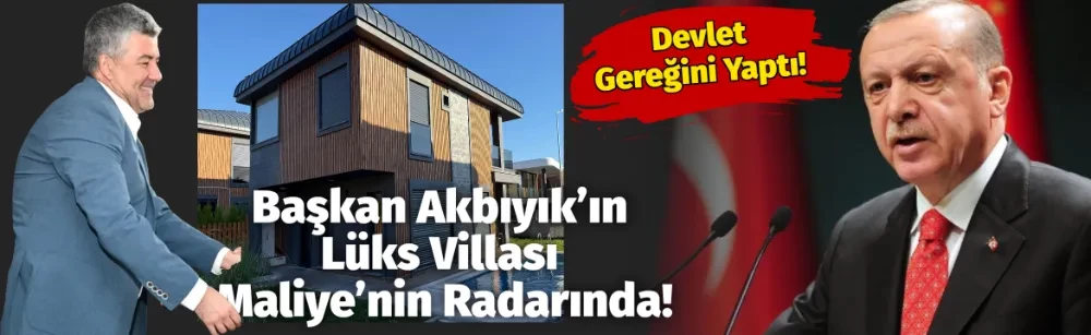 Başkan Akbıyık’ın Lüks Villası Maliye’nin Radarında!