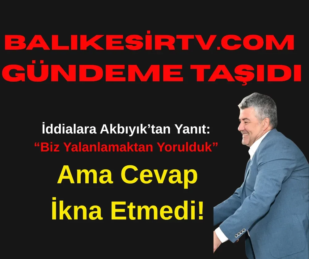 BalikesirTV.com’un Gündeme Taşıdığı İddialara Akbıyık’tan Yanıt: “Biz Yalanlamaktan Yorulduk” — Ama Cevaplar İkna Etmedi!